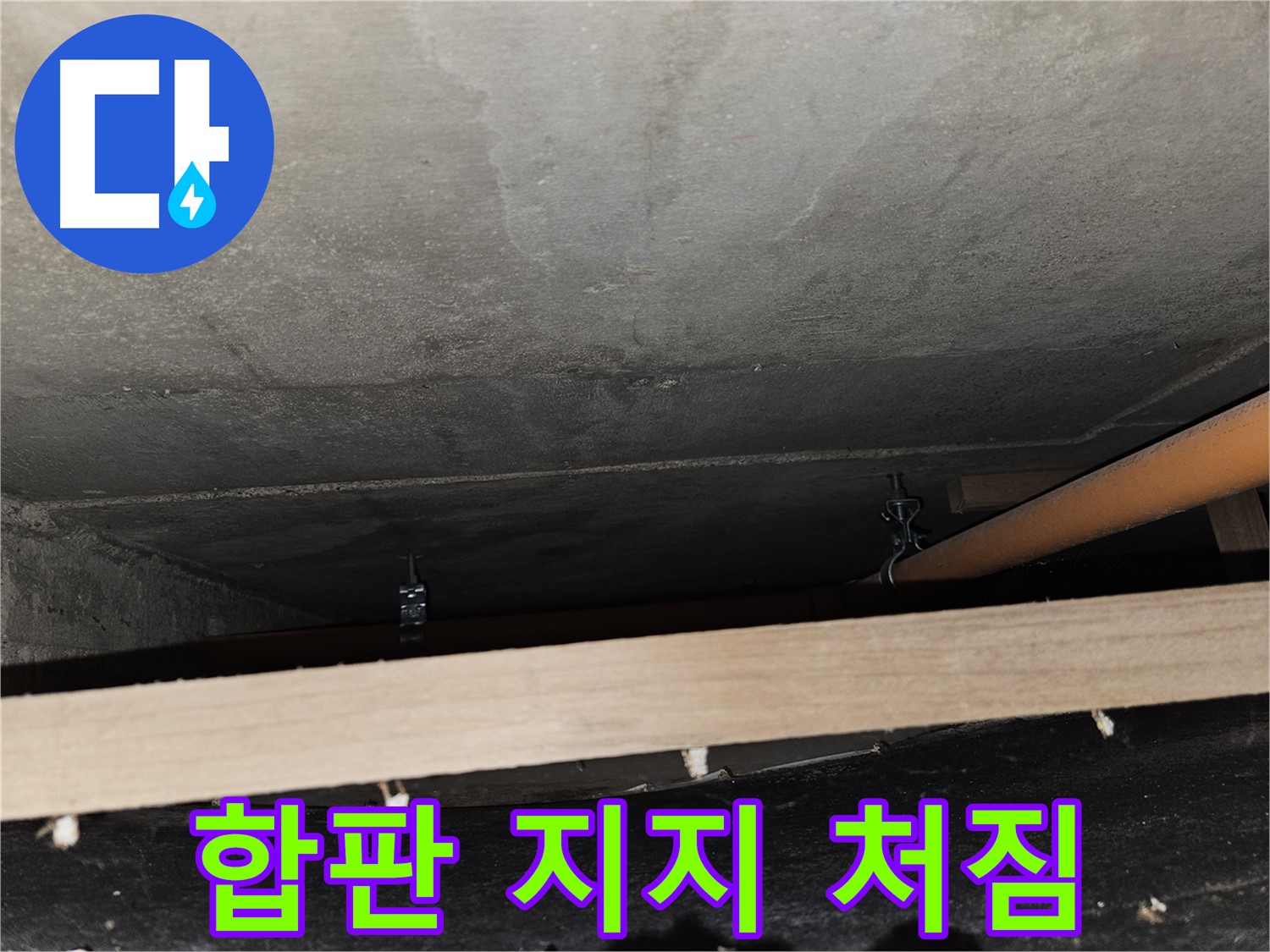 천장 배관 - 합판 지지 - 습기, 처짐 위험, 교체 필요